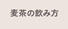 麦茶の飲み方
